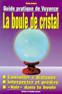 La boule de cristal : guide pratique de voyance