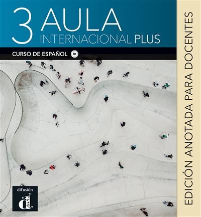 Aula internacional plus 3 : curso de espanol, B1 : edicion anotada para docentes Aula internacional plus 3 : curso de espanol, B1 : edicion anotada para docentes