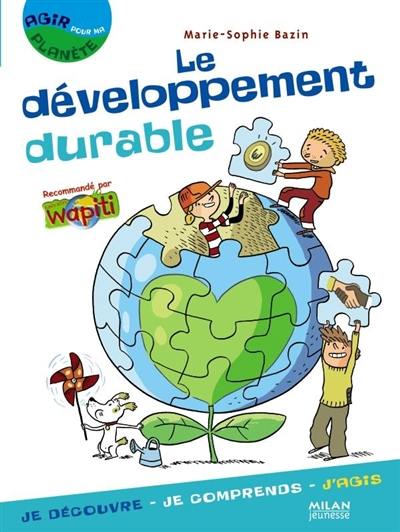 Le développement durable : je découvre, je comprends, j'agis Le développement durable : je découvre, je comprends, j'agis