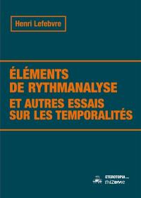Eléments de rythmanalyse : et autres essais sur les temporalités