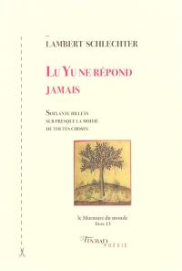 Le murmure du monde. Vol. 13. Lu Yu ne répond jamais : soixante billets sur presque la moitié de toutes choses