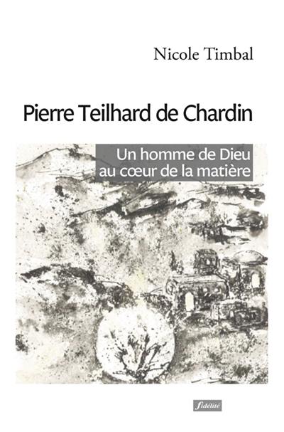Pierre Teilhard de Chardin : un homme de Dieu au coeur de la matière Pierre Teilhard de Chardin : un homme de Dieu au coeur de la matière