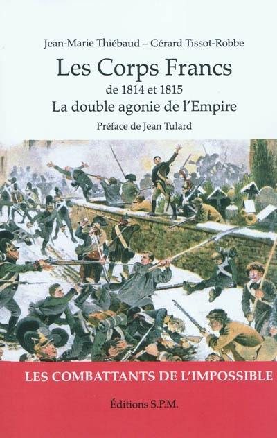 Les corps francs de 1814 et 1815 : la double agonie de l'Empire : les combattants de l'impossible Les corps francs de 1814 et 1815 : la double agonie de l'Empire : les combattants de l'impossible