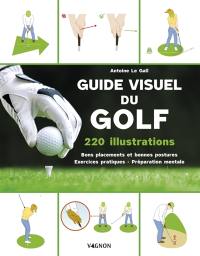 Guide visuel du golf : 220 illustrations : bons placements et bonnes postures, exercices pratiques, préparation mentale