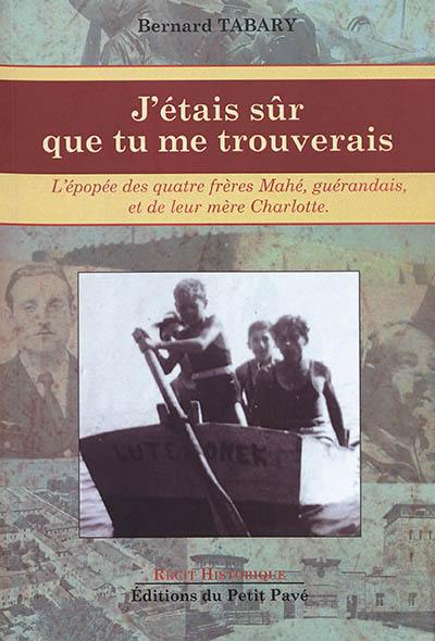 J'étais sûr que tu me trouverais : l'épopée des quatre frères Mahé, Guérandais, et de leur mère Charlotte : récit historique J'étais sûr que tu me trouverais : l'épopée des quatre frères Mahé, Guérandais, et de leur mère Charlotte : récit historique