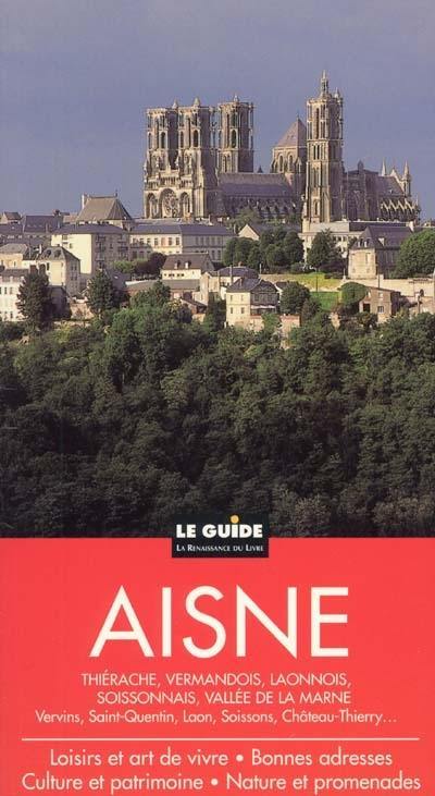 Aisne : Thiérache, Vermandois, Laonnois, Soissonnsais, vallée de la Marne : Vervins, Saint-Quentin, Laon, Soissons, Château -Thierry... : culture et patrimoine, nature et promenades, loisirs et art de vivre, bonnes adresses