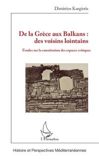 De la Grèce aux Balkans : des voisins lointains : études sur la constitution des espaces critiques