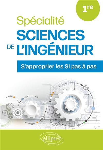 Spécialité sciences de l'ingénieur 1re : s'approprier les SI pas à pas Spécialité sciences de l'ingénieur 1re : s'approprier les SI pas à pas