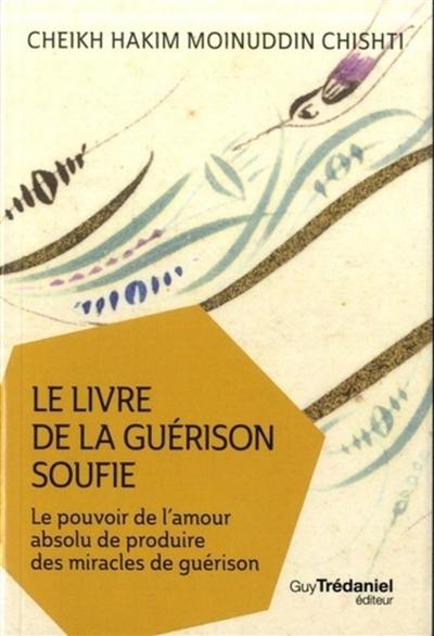 Le livre de la guérison soufie : le pouvoir de l'amour absolu de produire des miracles de guérison