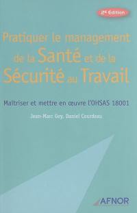 Pratiquer le management de la santé et de la sécurité au travail : maîtriser et mettre en oeuvre l'OHSAS 18001