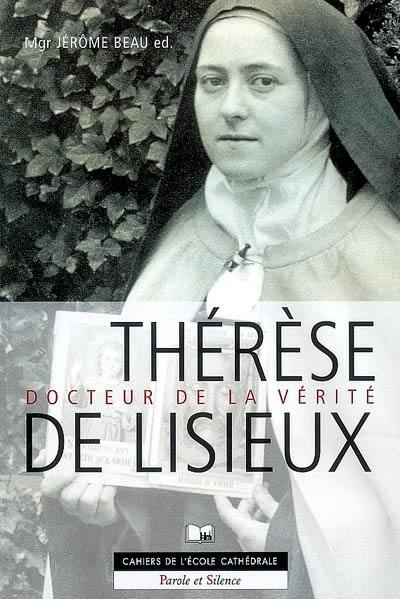 Thérèse de Lisieux, docteur de la vérité : session d'étude préparée par les étudiants de la Faculté Notre-Dame, Ecole Cathédrale de Paris, 1-2 février 2007 Thérèse de Lisieux, docteur de la vérité : session d'étude préparée par les étudiants de la Faculté Notre-Dame, Ecole Cathédrale de Paris, 1-2 février 2007