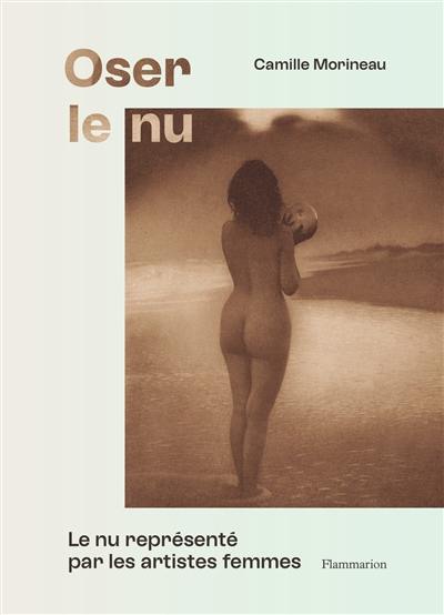 Oser le nu : le nu représenté par les artistes femmes : du XVIe au XXe siècle Oser le nu : le nu représenté par les artistes femmes : du XVIe au XXe siècle