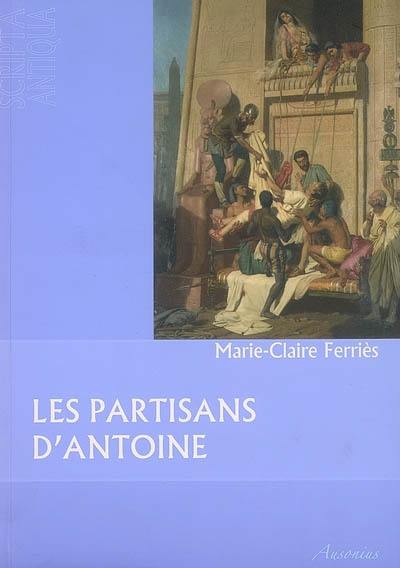 Les partisans d'Antoine : des orphelins de César aux complices de Cléopâtre Les partisans d'Antoine : des orphelins de César aux complices de Cléopâtre