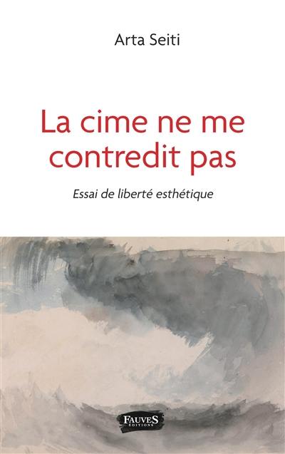 La cime ne me contredit pas : essai de liberté esthétique