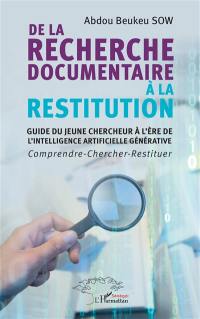 De la recherche documentaire à la restitution : guide du jeune chercheur à l'ère de l'intelligence artificielle générative : comprendre, chercher, restituer