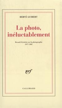 La photo, inéluctablement : recueil d'articles sur la photographie, 1977-1985