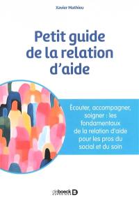Petit guide de la relation d'aide : écouter, accompagner, soigner : les fondamentaux de la relation d'aide pour les pros du social et du soin