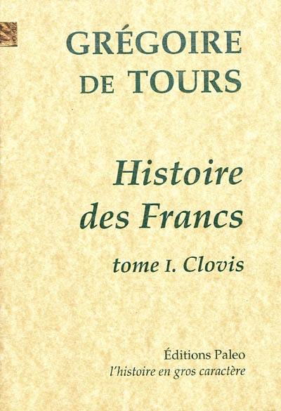 Histoire des Francs. Vol. 1. Clovis Histoire des Francs. Vol. 1. Clovis