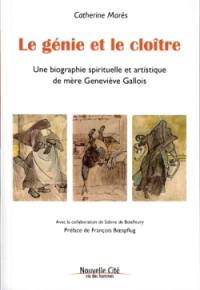 Le génie et le cloître : une biographie spirituelle et artistique de mère Geneviève Gallois