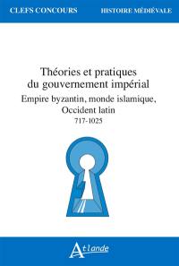 Théories et pratiques du gouvernement impérial : empire byzantin, monde islamique, occident latin : 717-1025