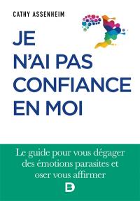 Je n'ai pas confiance en moi : le guide pour vous dégager des émotions parasites et oser vous affirmer