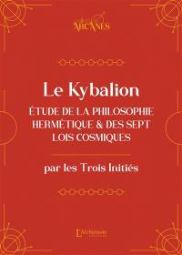 Le Kybalion : étude de la philosophie hermétique et des sept lois cosmiques