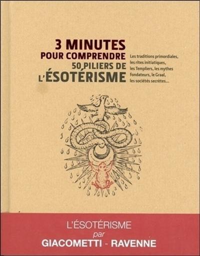 3 minutes pour comprendre 50 piliers de l'ésotérisme : les traditions primordiales, les rites initiatiques, les Templiers, les mythes fondateurs, le Graal, les sociétés secrètes...