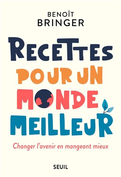 Recettes pour un monde meilleur : changer l'avenir en mangeant mieux Recettes pour un monde meilleur : changer l'avenir en mangeant mieux
