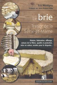 Le brie : trésor de la Seine-et-Marne : histoire, fabrication, affinage, acteurs de la filière, qualité et protection, mise en valeur, recettes pour le déguster...