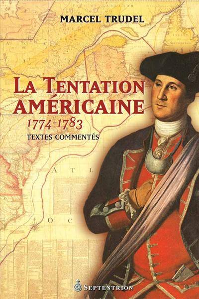 La tentation américaine, 1774-1783 : la Révolution américaine et le Canada : textes commentés