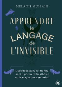 Apprendre le langage de l'invisible : dialoguez avec le monde subtil par la radiesthésie et la magie des symboles
