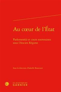 Au coeur de l'Etat : parlement(s) et cours souveraines sous l'Ancien Régime Au coeur de l'Etat : parlement(s) et cours souveraines sous l'Ancien Régime
