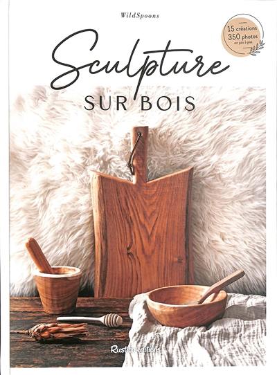 Sculpture sur bois : 15 créations, 350 photos en pas à pas Sculpture sur bois : 15 créations, 350 photos en pas à pas