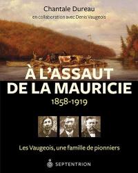 A l'assaut de la Mauricie, 1858-1919 : les Vaugeois, une famille de pionniers