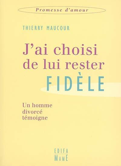 J'ai choisi de lui rester fidèle : un homme divorcé témoigne J'ai choisi de lui rester fidèle : un homme divorcé témoigne