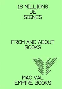 16 millions de signes : questions, propos, vues d'exposition, publications du musée, vues d'exposition, propos, questions. From and about books : questions, comments, exhibition views, museum books list, exhibition views, comments, questions