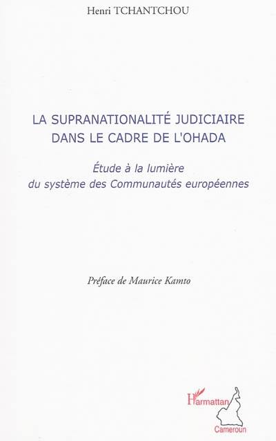 La supranationalité judiciaire dans le cadre de l'OHADA : étude à la lumière du système des Communautés européennes