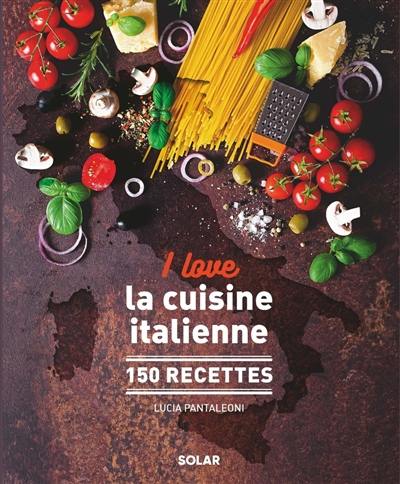 I love la cuisine italienne : 150 recettes I love la cuisine italienne : 150 recettes