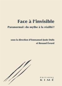 Face à l'invisible : paranormal : du mythe à la réalité ?