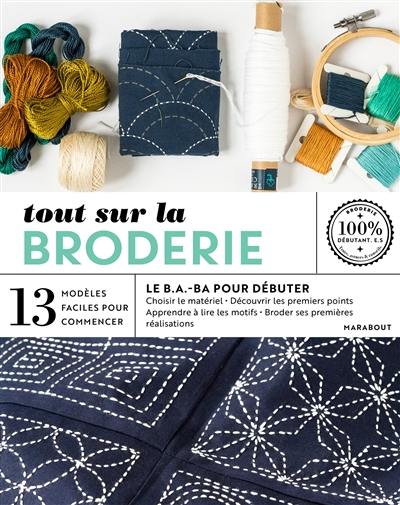 Tout sur la broderie, le b.a.-ba pour débuter : 13 modèles faciles à réaliser Tout sur la broderie, le b.a.-ba pour débuter : 13 modèles faciles à réaliser