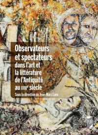 Observateurs et spectateurs dans l'art et la littérature de l'Antiquité au XVIIe siècle Observateurs et spectateurs dans l'art et la littérature de l'Antiquité au XVIIe siècle