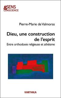 Dieu, une construction de l'esprit : entre orthodoxie religieuse et athéisme