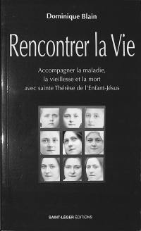 Rencontrer la vie : accompagner la maladie, la vieillesse et la mort avec sainte Thérèse de l'Enfant-Jésus
