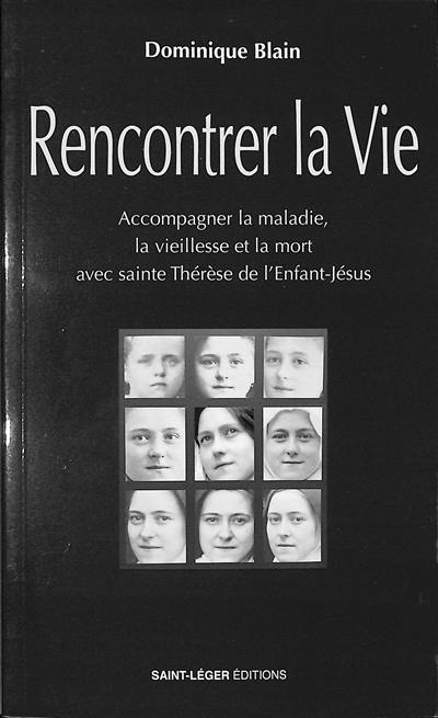 Rencontrer la vie : accompagner la maladie, la vieillesse et la mort avec sainte Thérèse de l'Enfant-Jésus