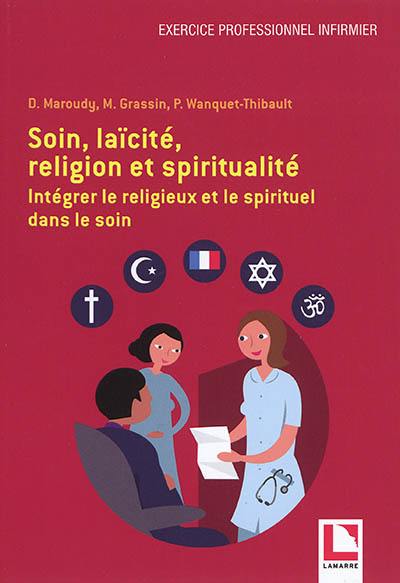 Soin, laïcité, religion et spiritualité : intégrer le religieux et le spirituel dans le soin Soin, laïcité, religion et spiritualité : intégrer le religieux et le spirituel dans le soin