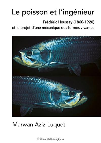 Le poisson et l'ingénieur : Frédéric Houssay (1860-1920) et le projet d'une mécanique des formes vivantes Le poisson et l'ingénieur : Frédéric Houssay (1860-1920) et le projet d'une mécanique des formes vivantes