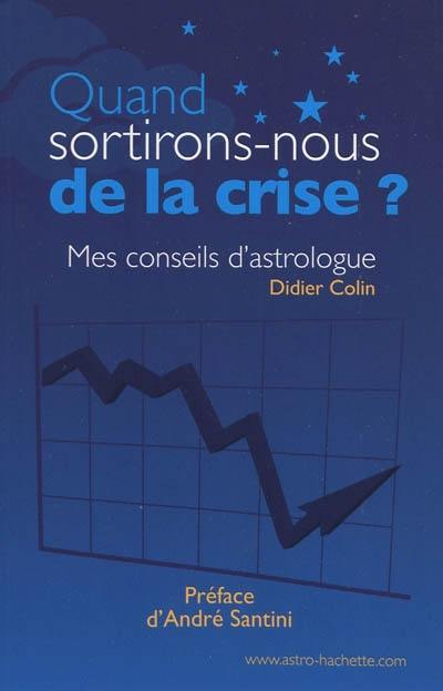 Quand sortirons-nous de la crise ? : mes conseils d'astrologue Quand sortirons-nous de la crise ? : mes conseils d'astrologue