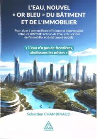 L'eau, nouvel or bleu du bâtiment et de l'immobilier : pour aider à une meilleure efficience et transversalité entre les différents acteurs de l'eau et le secteur de l'immobilier et du bâtiment durable