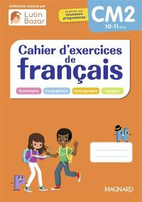 Cahier d'exercices de français CM2, 10-11 ans : grammaire, conjugaison, orthographe, lexique : conforme aux nouveaux programmes