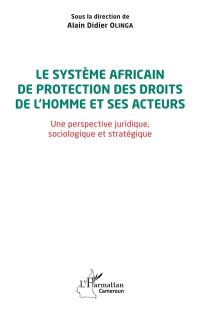 Le système africain de protection des droits de l'homme et ses acteurs : une perspective juridique, sociologique et stratégique